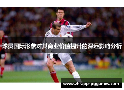 球员国际形象对其商业价值提升的深远影响分析