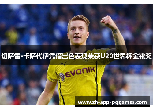 切萨雷·卡萨代伊凭借出色表现荣获U20世界杯金靴奖 切萨雷·卡萨代伊凭借出色表现荣获U20世界杯金靴奖