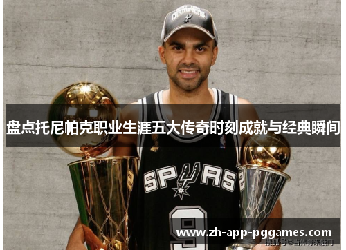 盘点托尼帕克职业生涯五大传奇时刻成就与经典瞬间