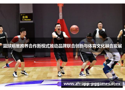 篮球明星跨界合作新模式推动品牌联合创新与体育文化融合发展