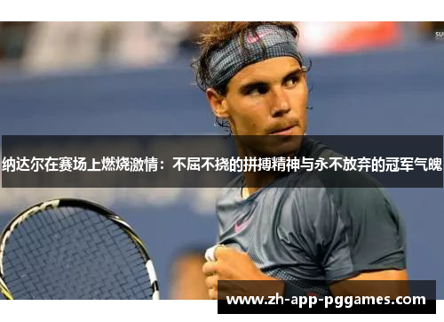 纳达尔在赛场上燃烧激情：不屈不挠的拼搏精神与永不放弃的冠军气魄
