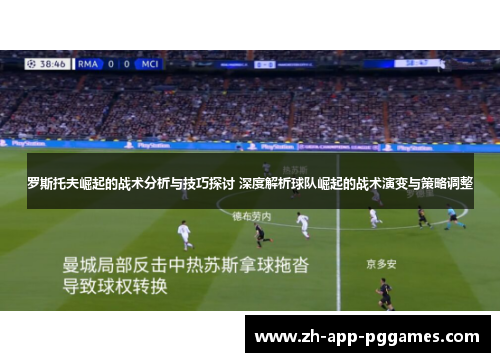 罗斯托夫崛起的战术分析与技巧探讨 深度解析球队崛起的战术演变与策略调整