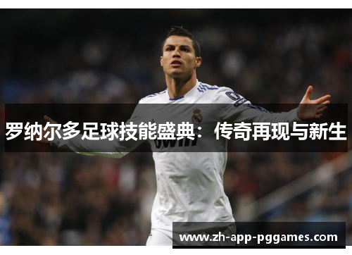罗纳尔多足球技能盛典：传奇再现与新生