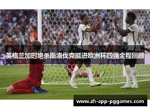 英格兰加时绝杀斯洛伐克挺进欧洲杯四强全程回顾
