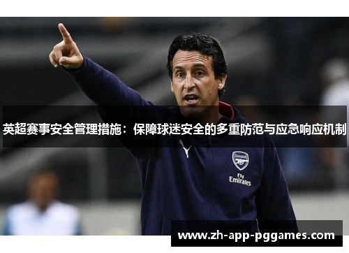 英超赛事安全管理措施：保障球迷安全的多重防范与应急响应机制