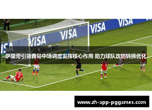 萨里奇引领青岛中场调度发挥核心作用 助力球队攻防转换优化