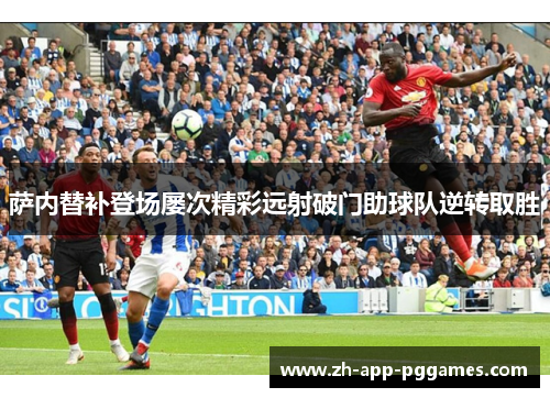 萨内替补登场屡次精彩远射破门助球队逆转取胜