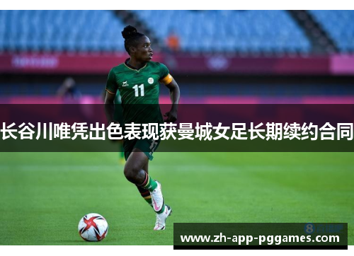 长谷川唯凭出色表现获曼城女足长期续约合同