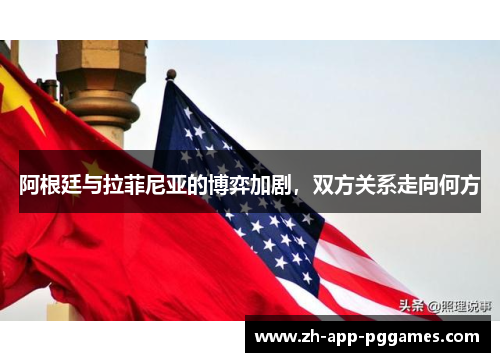阿根廷与拉菲尼亚的博弈加剧，双方关系走向何方