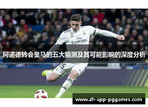阿诺德转会皇马的五大猜测及其可能影响的深度分析 阿诺德转会皇马的五大猜测及其可能影响的深度分析