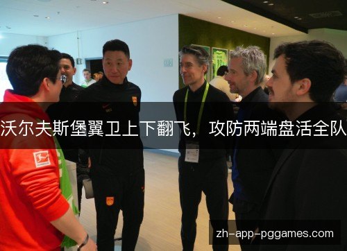 沃尔夫斯堡翼卫上下翻飞,攻防两端盘活全队 沃尔夫斯堡翼卫上下翻飞,攻防两端盘活全队