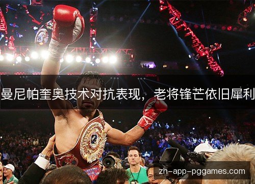 曼尼帕奎奥技术对抗表现,老将锋芒依旧犀利 曼尼帕奎奥技术对抗表现,老将锋芒依旧犀利