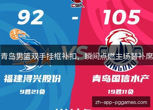 青岛男篮双手挂框补扣,瞬间点燃主场替补席 青岛男篮双手挂框补扣,瞬间点燃主场替补席